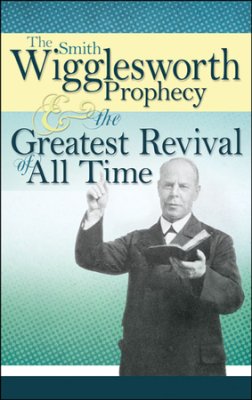 The Smith Wigglesworth Prophecy and the Greatest Revival of All Time PB - Smith Wigglesworth
